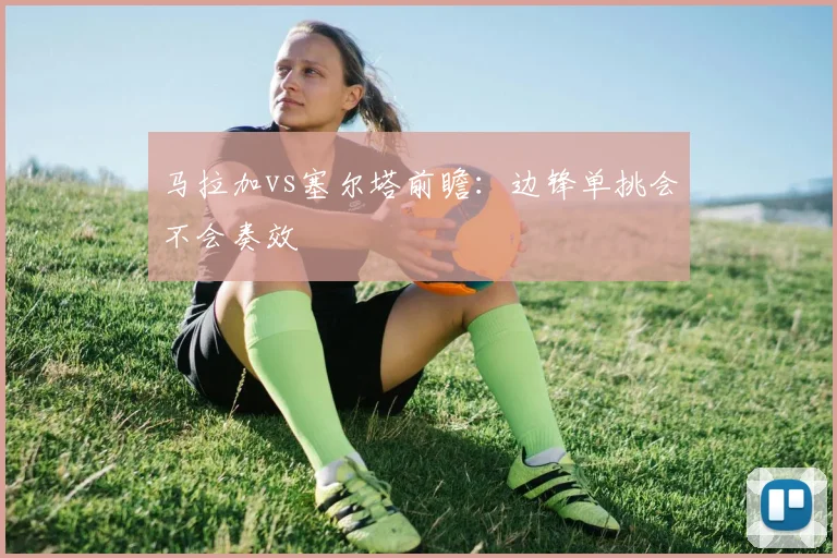 马拉加vs塞尔塔前瞻：边锋单挑会不会奏效