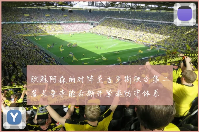 欧冠阿森纳对阵圣吉罗斯联合第二落点争夺能否撕开紧凑防守体系