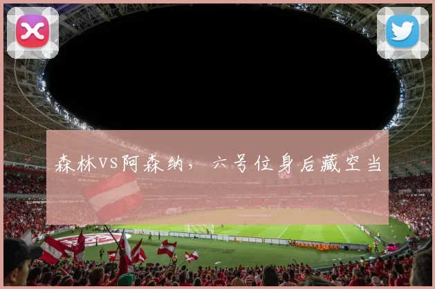 森林vs阿森纳，六号位身后藏空当
