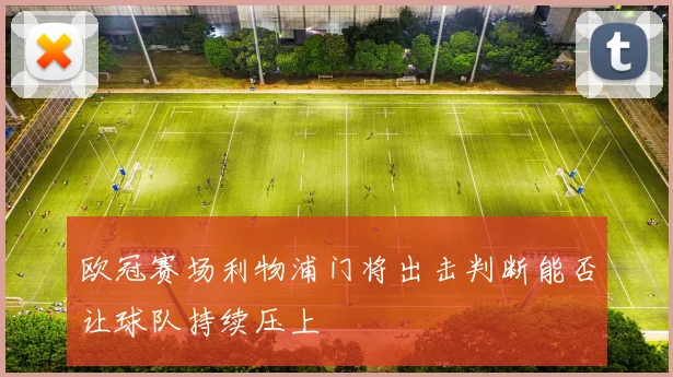 欧冠赛场利物浦门将出击判断能否让球队持续压上