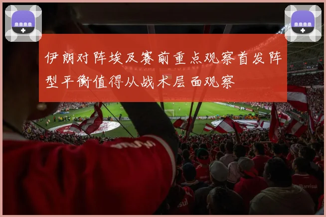 伊朗对阵埃及赛前重点观察首发阵型平衡值得从战术层面观察