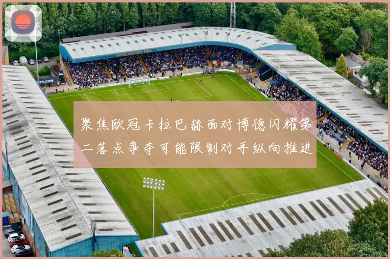 聚焦欧冠卡拉巴赫面对博德闪耀第二落点争夺可能限制对手纵向推进