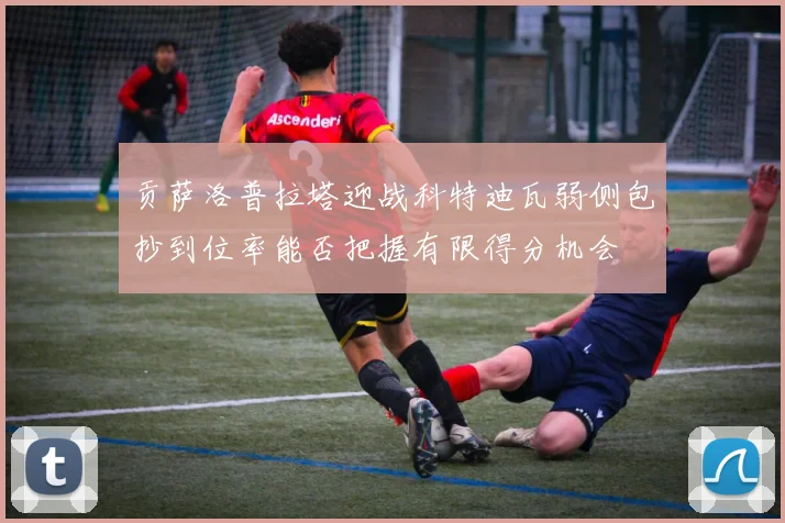 贡萨洛普拉塔迎战科特迪瓦弱侧包抄到位率能否把握有限得分机会