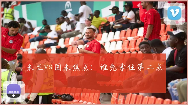 米兰vs国米焦点：谁先拿住第二点