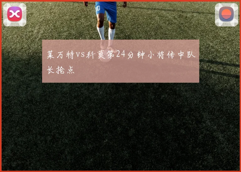 莱万特vs科莫第24分钟小将传中队长抢点