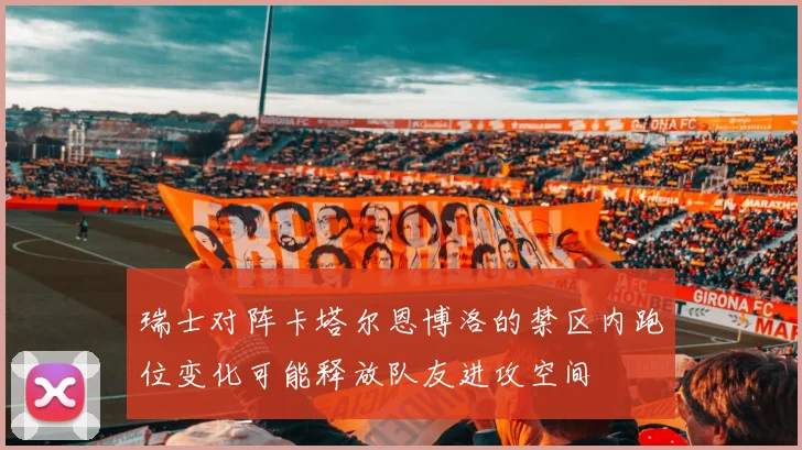 瑞士对阵卡塔尔恩博洛的禁区内跑位变化可能释放队友进攻空间
